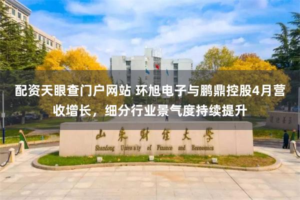 配资天眼查门户网站 环旭电子与鹏鼎控股4月营收增长，细分行业景气度持续提升