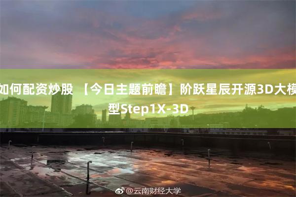 如何配资炒股 【今日主题前瞻】阶跃星辰开源3D大模型Step1X-3D