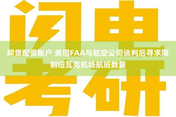 期货配资账户 美国FAA与航空公司谈判后寻求限制纽瓦克机场航班数量