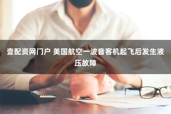 壹配资网门户 美国航空一波音客机起飞后发生液压故障