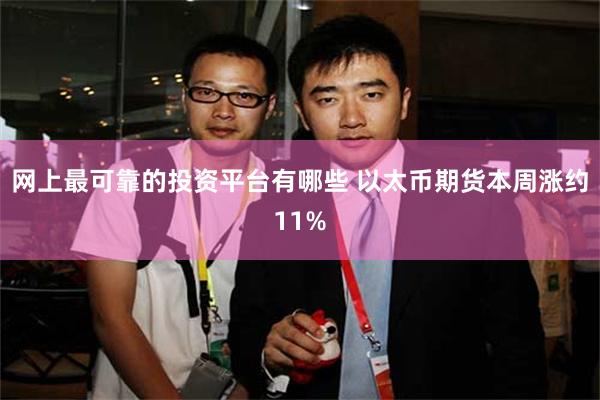 网上最可靠的投资平台有哪些 以太币期货本周涨约11%
