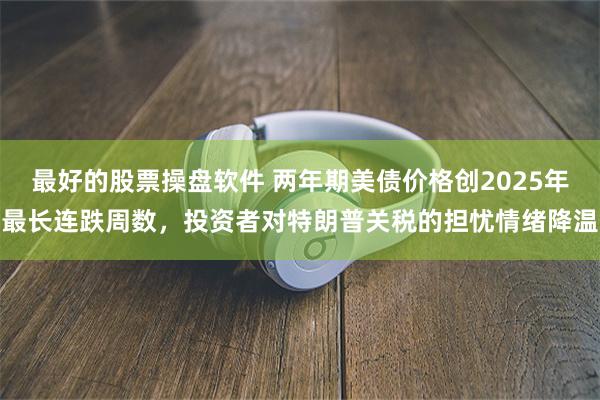 最好的股票操盘软件 两年期美债价格创2025年最长连跌周数，投资者对特朗普关税的担忧情绪降温