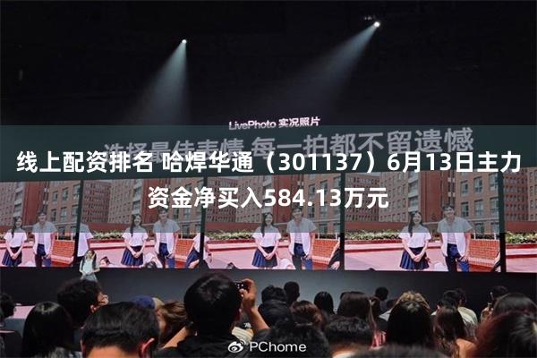 线上配资排名 哈焊华通（301137）6月13日主力资金净买入584.13万元