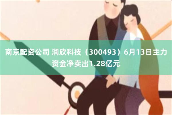 南京配资公司 润欣科技（300493）6月13日主力资金净卖出1.28亿元