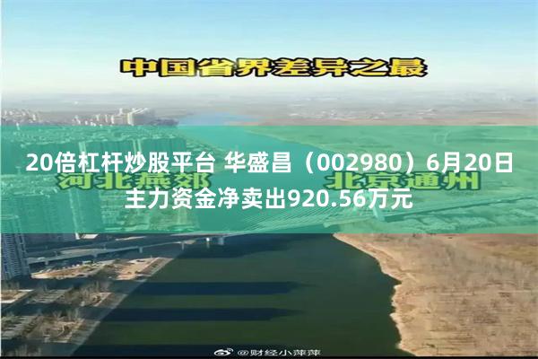 20倍杠杆炒股平台 华盛昌（002980）6月20日主力资金净卖出920.56万元
