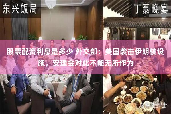 股票配资利息是多少 外交部:美国袭击伊朗核设施,安理会对此不能无所作为