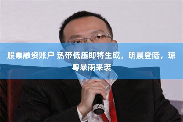股票融资账户 热带低压即将生成,明晨登陆,琼粤暴雨来袭