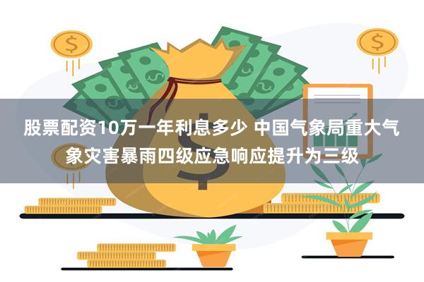 股票配资10万一年利息多少 中国气象局重大气象灾害暴雨四级应急响应提升为三级