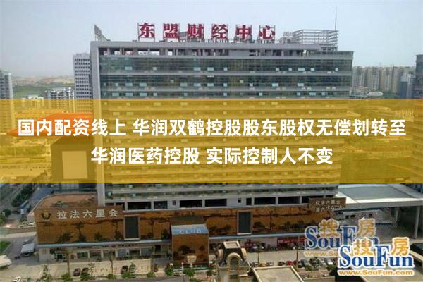 国内配资线上 华润双鹤控股股东股权无偿划转至华润医药控股 实际控制人不变