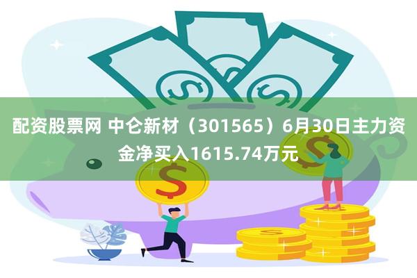 配资股票网 中仑新材（301565）6月30日主力资金净买入1615.74万元