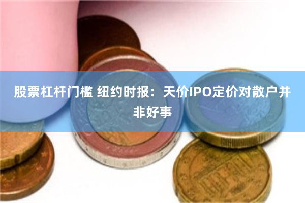 股票杠杆门槛 纽约时报：天价IPO定价对散户并非好事