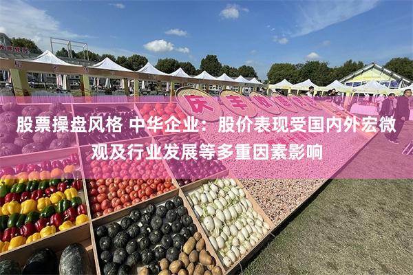 股票操盘风格 中华企业：股价表现受国内外宏微观及行业发展等多重因素影响
