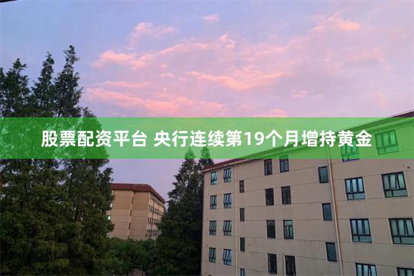 股票配资平台 央行连续第19个月增持黄金