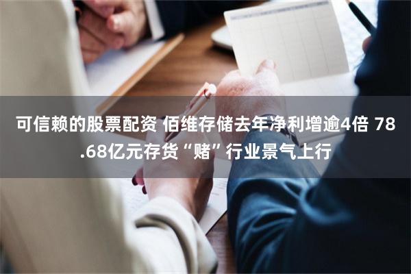 可信赖的股票配资 佰维存储去年净利增逾4倍 78.68亿元存货“赌”行业景气上行