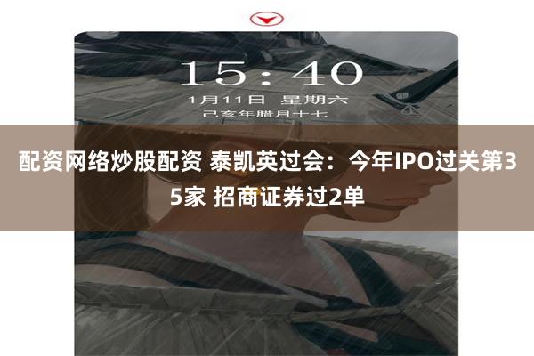 配资网络炒股配资 泰凯英过会：今年IPO过关第35家 招商证券过2单
