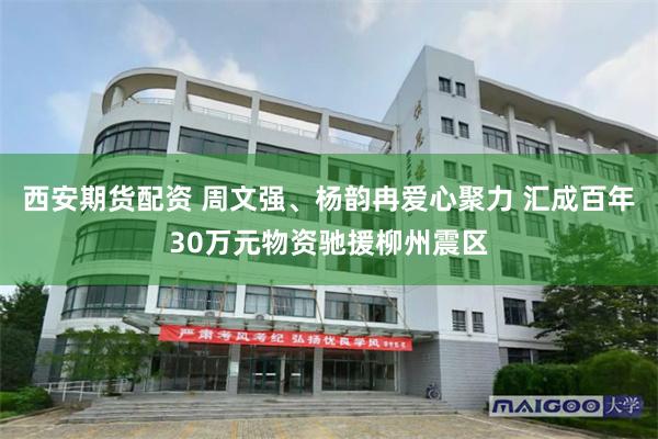 西安期货配资 周文强、杨韵冉爱心聚力 汇成百年30万元物资驰援柳州震区