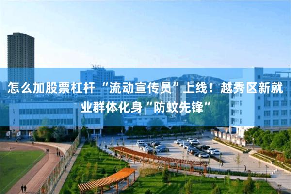 怎么加股票杠杆 “流动宣传员”上线！越秀区新就业群体化身“防蚊先锋”