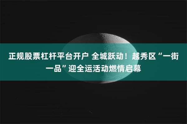 正规股票杠杆平台开户 全城跃动!越秀区“一街一品”迎全运活动燃情启幕