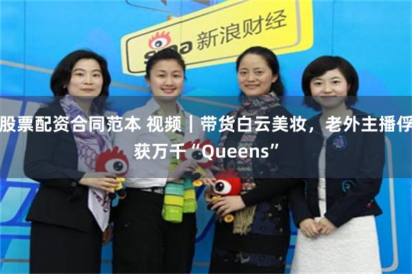 股票配资合同范本 视频｜带货白云美妆，老外主播俘获万千“Queens”