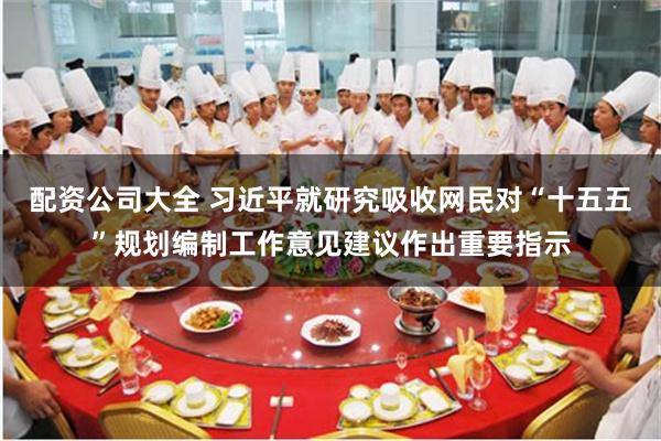 配资公司大全 习近平就研究吸收网民对“十五五”规划编制工作意见建议作出重要指示