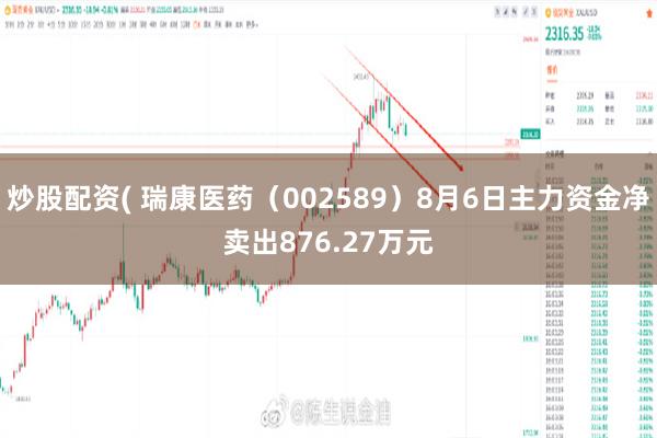 炒股配资( 瑞康医药（002589）8月6日主力资金净卖出876.27万元