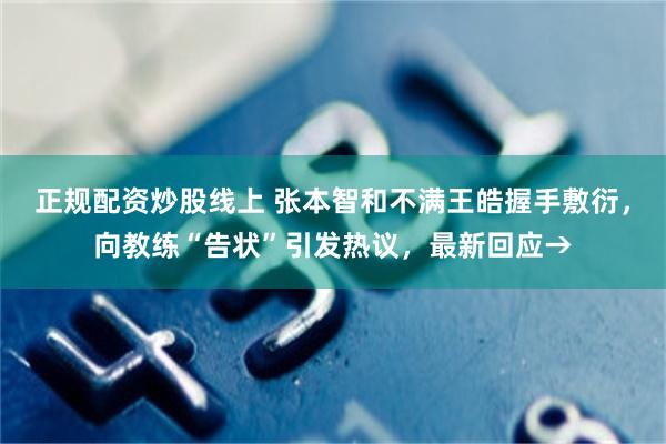 正规配资炒股线上 张本智和不满王皓握手敷衍，向教练“告状”引发热议，最新回应→