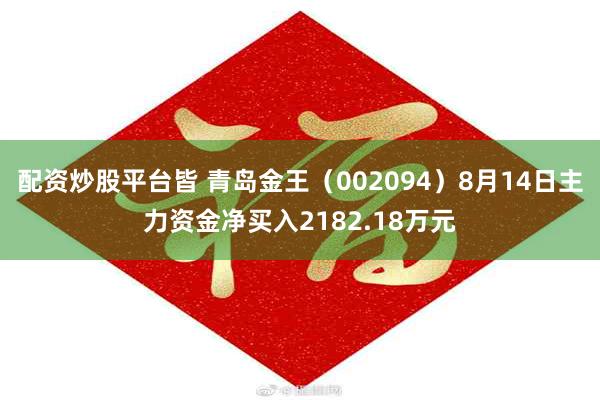配资炒股平台皆 青岛金王（002094）8月14日主力资金净买入2182.18万元