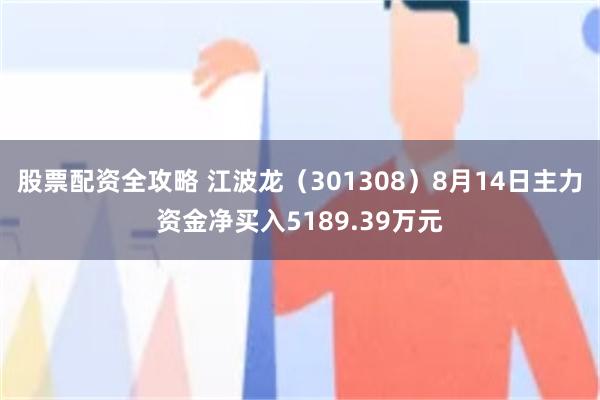 股票配资全攻略 江波龙（301308）8月14日主力资金净买入5189.39万元