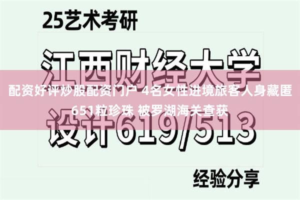 配资好评炒股配资门户 4名女性进境旅客人身藏匿651粒珍珠 被罗湖海关查获