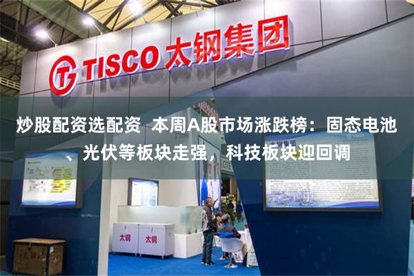 炒股配资选配资  本周A股市场涨跌榜：固态电池、光伏等板块走强，科技板块迎回调