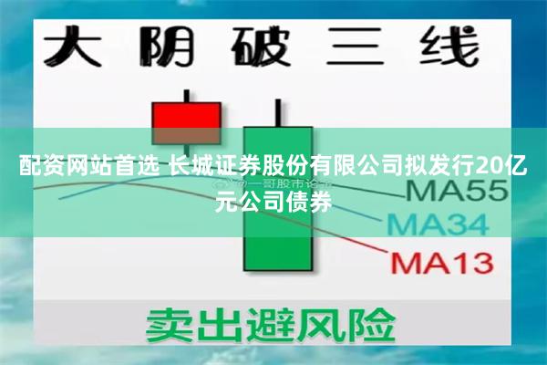 配资网站首选 长城证券股份有限公司拟发行20亿元公司债券