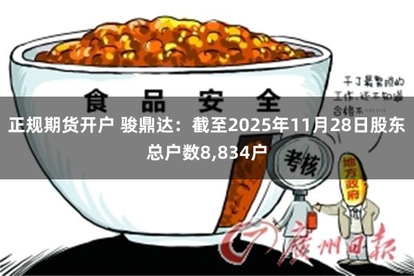 正规期货开户 骏鼎达：截至2025年11月28日股东总户数8,834户