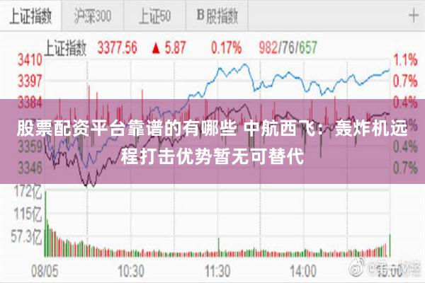 股票配资平台靠谱的有哪些 中航西飞：轰炸机远程打击优势暂无可替代