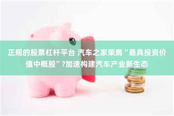 正规的股票杠杆平台 汽车之家荣膺“最具投资价值中概股”?加速构建汽车产业新生态
