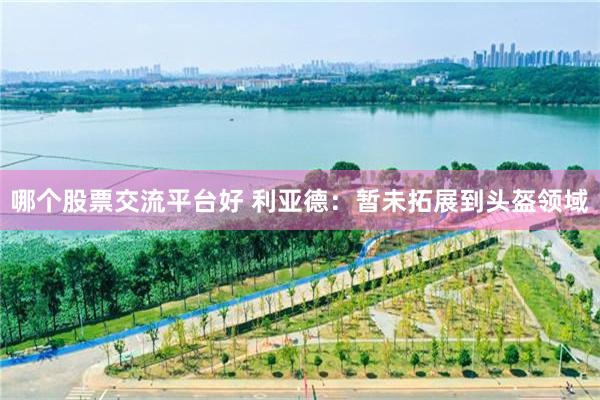 哪个股票交流平台好 利亚德：暂未拓展到头盔领域