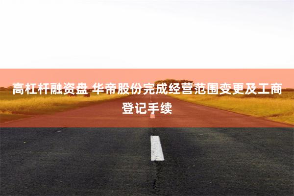 高杠杆融资盘 华帝股份完成经营范围变更及工商登记手续