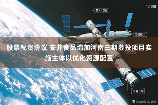股票配资协议 安井食品增加河南三期募投项目实施主体以优化资源配置