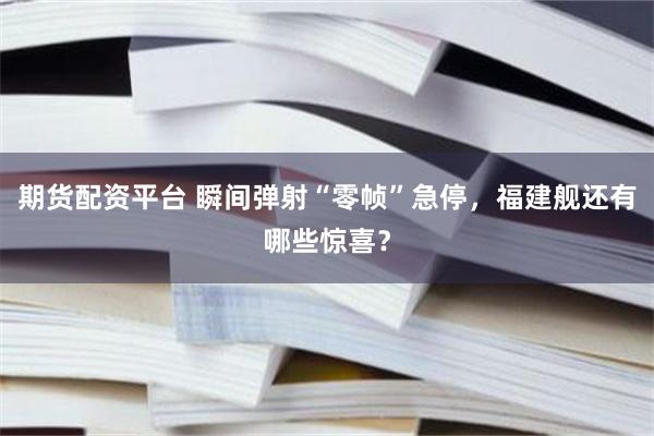 期货配资平台 瞬间弹射“零帧”急停,福建舰还有哪些惊喜?