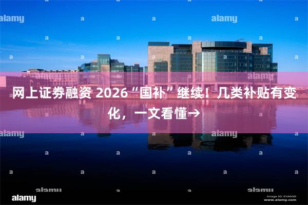 网上证劵融资 2026“国补”继续！几类补贴有变化，一文看懂→