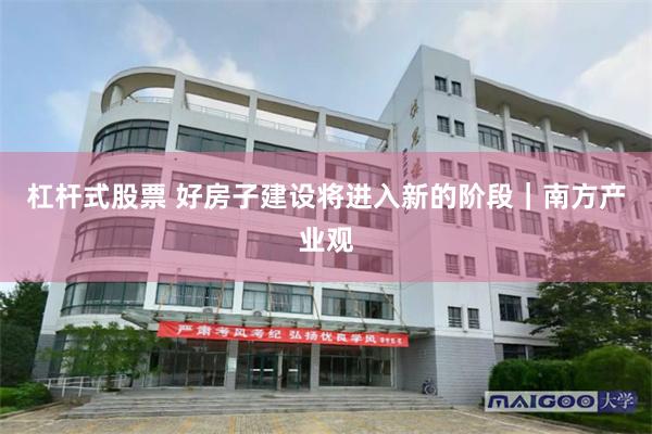 杠杆式股票 好房子建设将进入新的阶段｜南方产业观