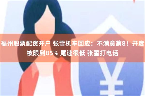福州股票配资开户 张雪机车回应:不满意第8!开度被限到85% 尾速很低 张雪打电话