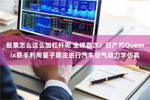 股票怎么这么加杠杆呢 全球首次！日产和Quemix联手利用量子算法进行汽车空气动力学仿真