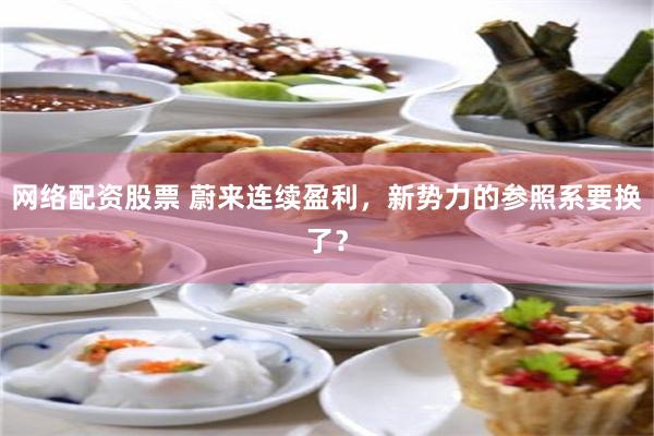 网络配资股票 蔚来连续盈利，新势力的参照系要换了？