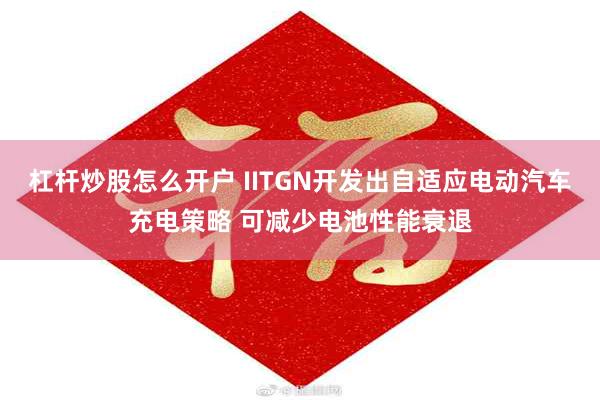 杠杆炒股怎么开户 IITGN开发出自适应电动汽车充电策略 可减少电池性能衰退