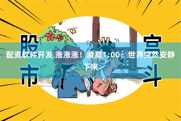 配资软件开发 涨涨涨！凌晨1:00，世界突然安静下来