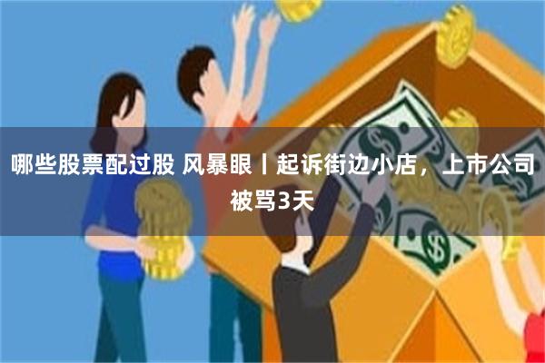 哪些股票配过股 风暴眼丨起诉街边小店，上市公司被骂3天