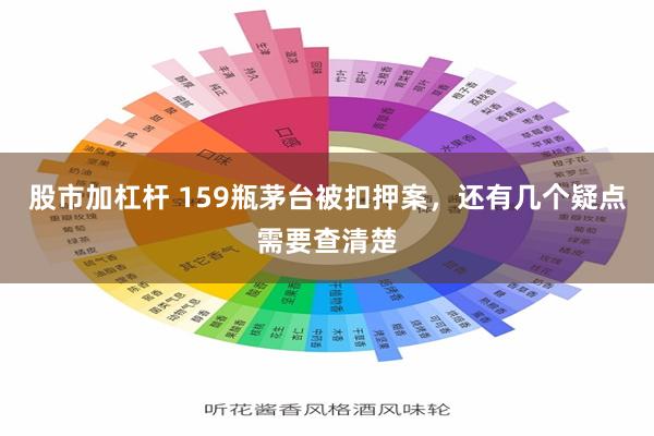 股市加杠杆 159瓶茅台被扣押案，还有几个疑点需要查清楚