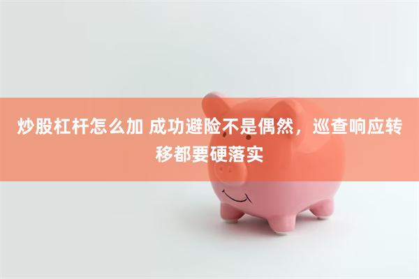炒股杠杆怎么加 成功避险不是偶然，巡查响应转移都要硬落实