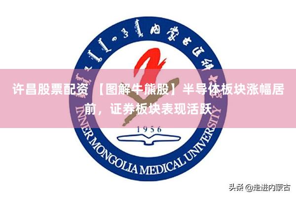 许昌股票配资 【图解牛熊股】半导体板块涨幅居前，证券板块表现活跃