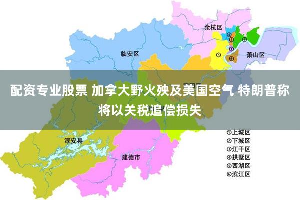 配资专业股票 加拿大野火殃及美国空气 特朗普称将以关税追偿损失